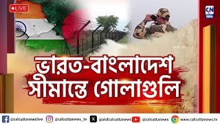 ভারত-বাংলাদেশ সীমান্তে গোলাগুলি !  । ক্যালকাটা নিউজ