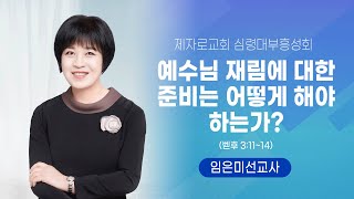 제자로교회 심령대부흥성회 - 예수님 재림에 대한 준비는 어떻게 해야 하는가? (벧후3:11-14) - 임은미선교사