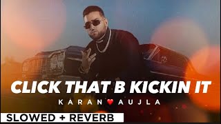 CLICK THAT B KICKIN IT By KARAN AUJLA 😎 (slowed + reverb)🧨😀 | Punjabi Song 😊