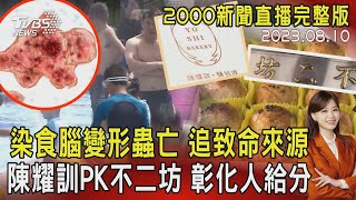 【2000新聞直播完整版】染食腦變形蟲亡 追致命來源 陳耀訓PK不二坊 彰化人給分20230810｜TVBS新聞@TVBSNEWS02