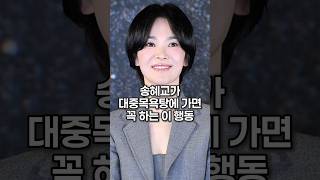 송혜교가 대중목욕탕에 가면 꼭 하는 이 행동