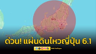 ด่วน ญี่ปุ่นเกิดแผ่นดินไหว รุนแรงขนาด 6.1 รับรู้ถึงแรงสั่นสะเทือน 7 เมือง