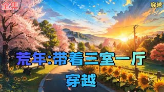 【荒年：带着三室一厅穿越】全集：一觉醒来，谢苗苗发现自己和弟弟两人竟然穿越到了饥荒年代，而且好死不死的居然还被赶出了家门……