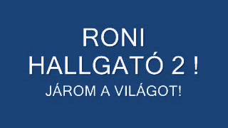 RONI HALLGATÓ 2 ! JÁROM A VILÁGOT!