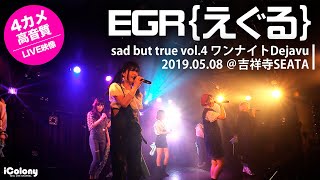 EGR {えぐる}【4カメ：高音質：アイドルライブ】吉祥寺SEATA「sad but true vol.4 ワンナイトDejavu 2019.05.08」｜Japanese idol live