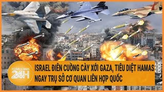 Tin thế giới: Israel điên cuồng cày xới Gaza, tiêu diệt Hamas ngay trụ sở cơ quan Liên Hợp Quốc