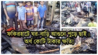 ফকিরহাটে ঘর-বাড়ি আগুনে পুড়ে ছাই| অর্ধ কোটি টাকার ক্ষতি!