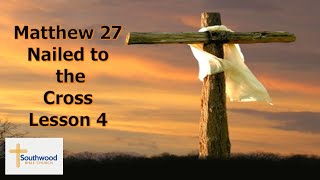 Matthew 27 Nailed to the Cross Lesson 4