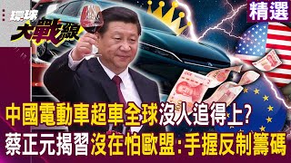 【精選】習近平一馬當先！中國電動車技術「彎道超車全球」沒人追得上！？蔡正元揭中國沒在怕歐盟課汽車稅：手握反制籌碼！│#環球大戰線 @Global-vision-talk