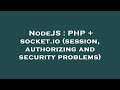 NodeJS : PHP + socket.io (session, authorizing and security problems)