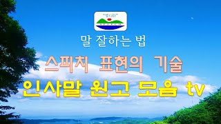 말 잘하는 법, 인사말원고, 8월 월례회 인사말, 선거연설문, 회의인사, 회장인사, 축사, 격려사, 결혼식인사, 건배사 , 스피치 기술, 목소리, 발음, 발성법, 인사말원고모음TV