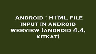 Android : HTML file input in android webview (android 4.4, kitkat)