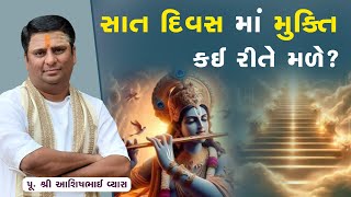 સાત દિવસ માં મુક્તિ કંઈ રીતે મળે? || Pu.Ashishbhai Vyas