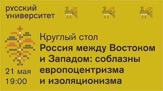 Круглый стол. Россия между Востоком и Западом: соблазны европоцентризма и изоляционизма