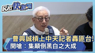 快新聞／曹興誠槓上中天記者轟「匪台」！開嗆：集顛倒黑白之大成－民視新聞