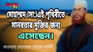 মোহাম্মদ(সা:) এই পৃথিবীতে এসেছেন, মানবতার মুক্তির জন্য। মাওলানা দেলোয়ার হোসেন সাঈদী।