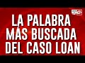 La palabra más buscada del caso Loan: habló 