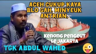 Dakwah tgk Abdul wahed, Aceh Nangroe kaya, bloe  gas, minyeuk payah na balkot, sabe kenong pengeut