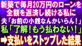 【スカッとする話】新築一戸建てのローン毎月20万支払っている私に夫が「お前の払った小銭なんか、もういらん！」私「了解！もう払わないわ！」→離婚し支払いをストップした結果