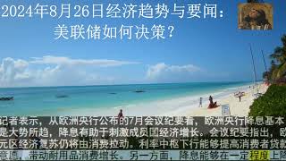 2024年8月26日经济趋势与要闻：美联储如何决策？