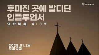 후미진 곳에 발디딘 인플루언서(요한복음 4:39) 주일 오전설교 [2025.1.26] 박종예 목사