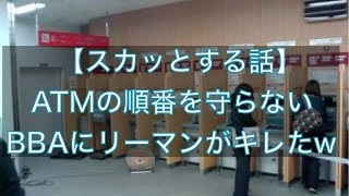 【スカっとする話】ATMの順番を守らないBBAにリーマンがキレたwww