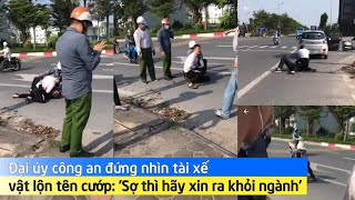 Đại úy công an đứng nhìn tài xế vật lộn tên cướp: 'Sợ thì hãy xin ra khỏi ngành'