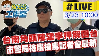 【BOSS工作室 LIVE】台南角頭陳建寧押解回台 市警局檢肅槍毒記者會最新 20230323 @台灣大搜索CtiCSI