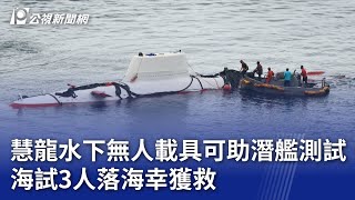 慧龍水下無人載具可助潛艦測試 海試3人落海幸獲救｜20240927 公視晚間新聞