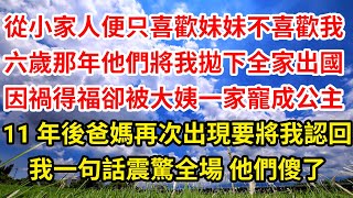 從小家人便只喜歡妹妹不喜歡我，六歲那年他們將我拋下全家出國，因禍得福我卻被大姨一家寵成公主，11年後爸媽再次出現要將我認回，我一句話震驚全場 他們傻了||笑看人生情感生活