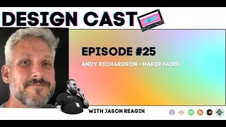 Design Cast - Episode #25 - Andy Richardson - Maker Faire | Design Cast Podcast