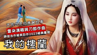 【我的樓蘭】雲朵演唱與刀郎Dao Lang 作曲，師徒合作經典重現，2023影舞者全新精美插畫及動畫特效設計，【我的樓蘭】經典重現天荒地老的愛情傳説