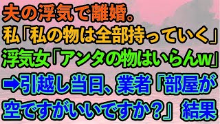 【スカッとする話】夫の浮気で離婚することに。私「私の物は全部持っていくわ」浮気女「アンタの物はいらんw」引越し当日、業者「部屋が空ですが、いいんですか？」→結果w【修羅場】