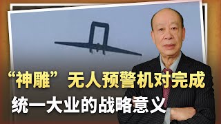 【傅前哨】中國「神鵰」 大型預警無人機顛覆預警模式，對統一大業意義重大