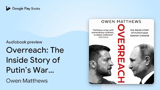 Overreach: The Inside Story of Putin’s War… by Owen Matthews · Audiobook preview