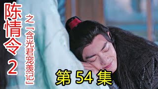 《陈情令2》之含光君宠羡记 第54集 蓝曦臣去云梦，蓝忘机没有等来想要的好消息;为了弟弟，蓝曦臣大胆提议，蓝启仁吃惊