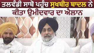 Talwandi Sabo पहुंच Sukhbir Badal ने किया 2022 Elections के उम्मीदवार का एलान