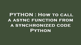 PYTHON : How to call a async function from a synchronized code Python