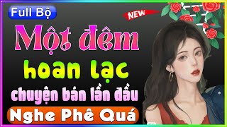 Truyện Thầm Kín Hay Mê Mẩn: MỘT ĐÊM HOAN LẠC [Full] - Cả xóm chạy ra nghe câu chuyện thực tế này