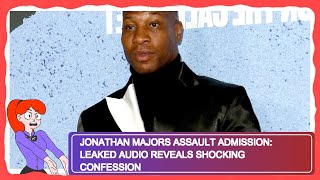 Jonathan Majors Assault Admission: Leaked Audio Reveals Shocking Confession