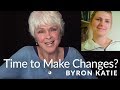 How Do You Know When It's Time to Make Changes?—The Work of Byron Katie®