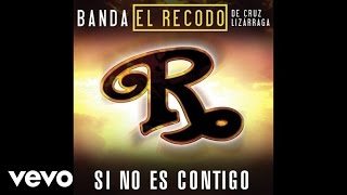 Banda El Recodo De Cruz Lizárraga - Si No Es Contigo (Audio)