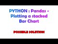 PYTHON : Pandas - Plotting a stacked Bar Chart