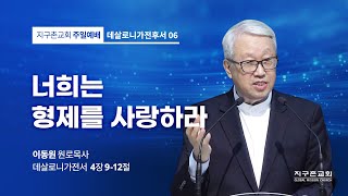 [이동원 원로목사] 6. 너희는 형제를 사랑하라 | 살전 4:9-12 | 2022.12.11 | 지구촌교회