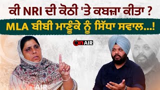 ਕੀ NRI ਦੀ ਕੋਠੀ 'ਤੇ ਕਬਜ਼ਾ ਕੀਤਾ ? MLA ਬੀਬੀ ਮਾਣੂੰਕੇ ਨੂੰ ਸਿੱਧਾ ਸਵਾਲ...!