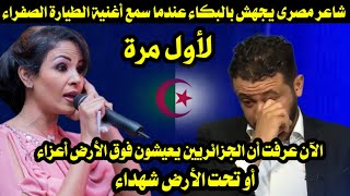 شاعر مصرى يجهش بالبكاء عندما سمع أغنية الطيارة الصفراء لأول مرة دى مش أغنية جزائرية دى معركة حربية