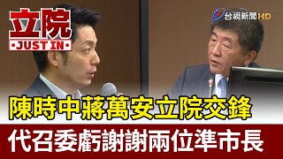 陳時中蔣萬安立院交鋒  代召委虧謝謝兩位準市長【立院快訊】