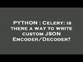 PYTHON : Celery: is there a way to write custom JSON Encoder/Decoder?