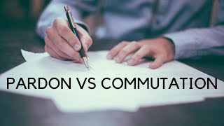Pardon vs Commutation - What's The Difference between presidential pardon and commute
