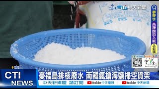 【每日必看】憂福島排核廢水 南韓瘋搶海鹽掃空貨架 20230621 @中天新聞CtiNews